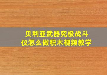 贝利亚武器究极战斗仪怎么做积木视频教学