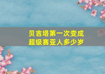 贝吉塔第一次变成超级赛亚人多少岁