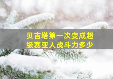 贝吉塔第一次变成超级赛亚人战斗力多少