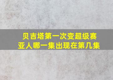 贝吉塔第一次变超级赛亚人哪一集出现在第几集