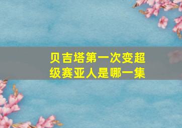 贝吉塔第一次变超级赛亚人是哪一集