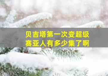 贝吉塔第一次变超级赛亚人有多少集了啊