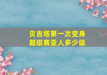 贝吉塔第一次变身超级赛亚人多少级