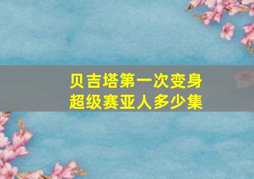 贝吉塔第一次变身超级赛亚人多少集