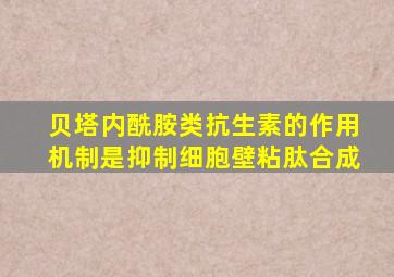 贝塔内酰胺类抗生素的作用机制是抑制细胞壁粘肽合成