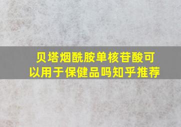 贝塔烟酰胺单核苷酸可以用于保健品吗知乎推荐