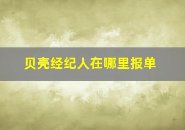 贝壳经纪人在哪里报单