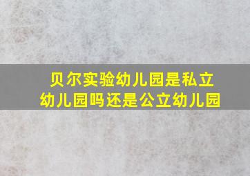 贝尔实验幼儿园是私立幼儿园吗还是公立幼儿园