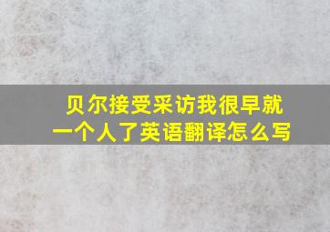 贝尔接受采访我很早就一个人了英语翻译怎么写