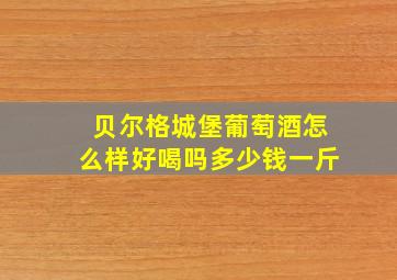 贝尔格城堡葡萄酒怎么样好喝吗多少钱一斤