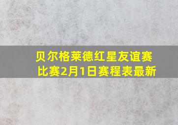 贝尔格莱德红星友谊赛比赛2月1日赛程表最新