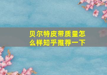 贝尔特皮带质量怎么样知乎推荐一下