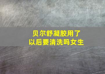 贝尔舒凝胶用了以后要清洗吗女生