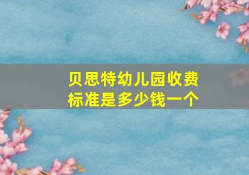 贝思特幼儿园收费标准是多少钱一个