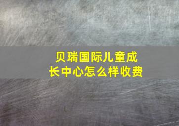 贝瑞国际儿童成长中心怎么样收费