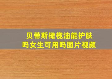 贝蒂斯橄榄油能护肤吗女生可用吗图片视频