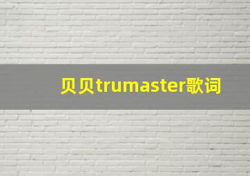 贝贝trumaster歌词