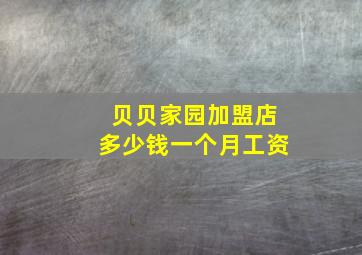 贝贝家园加盟店多少钱一个月工资