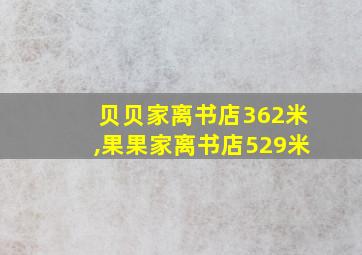 贝贝家离书店362米,果果家离书店529米