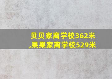 贝贝家离学校362米,果果家离学校529米