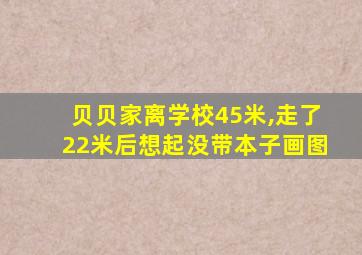 贝贝家离学校45米,走了22米后想起没带本子画图