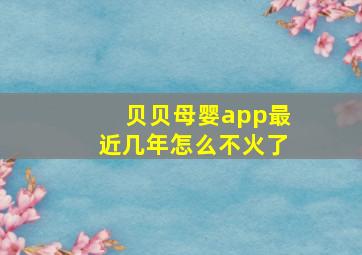 贝贝母婴app最近几年怎么不火了