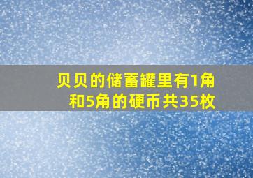 贝贝的储蓄罐里有1角和5角的硬币共35枚