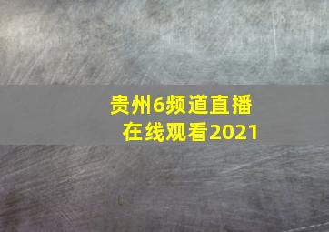 贵州6频道直播在线观看2021