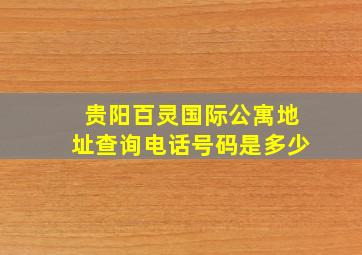 贵阳百灵国际公寓地址查询电话号码是多少