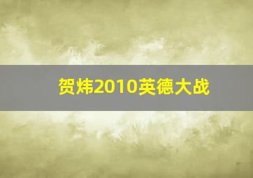 贺炜2010英德大战