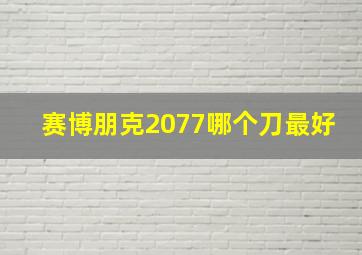 赛博朋克2077哪个刀最好