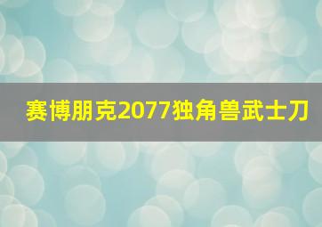 赛博朋克2077独角兽武士刀