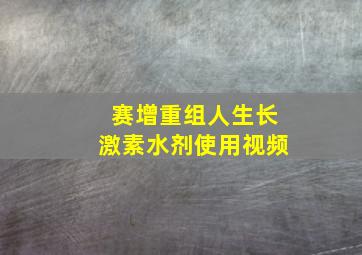 赛增重组人生长激素水剂使用视频