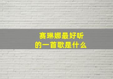 赛琳娜最好听的一首歌是什么