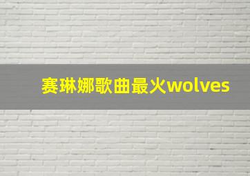 赛琳娜歌曲最火wolves