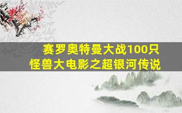 赛罗奥特曼大战100只怪兽大电影之超银河传说