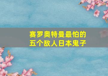 赛罗奥特曼最怕的五个敌人日本鬼子