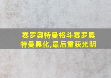 赛罗奥特曼格斗赛罗奥特曼黑化,最后重获光明