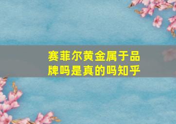 赛菲尔黄金属于品牌吗是真的吗知乎