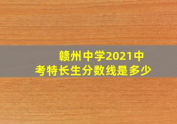 赣州中学2021中考特长生分数线是多少