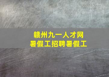 赣州九一人才网暑假工招聘暑假工