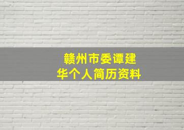 赣州市委谭建华个人简历资料