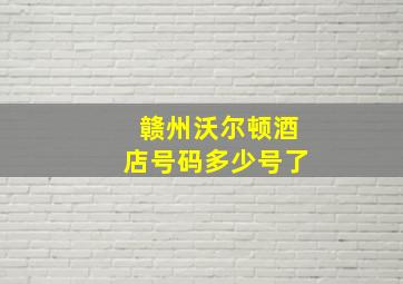 赣州沃尔顿酒店号码多少号了