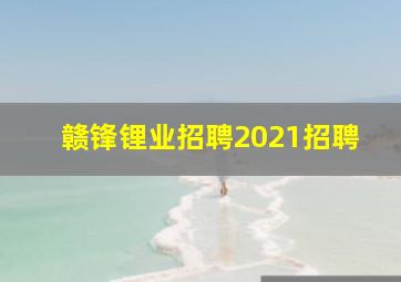 赣锋锂业招聘2021招聘