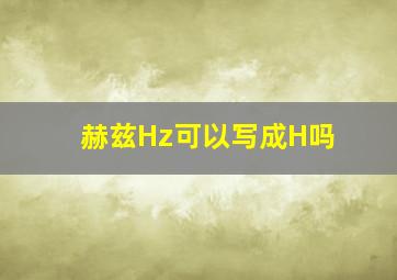 赫兹Hz可以写成H吗