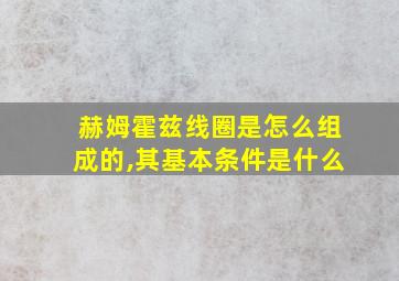 赫姆霍兹线圈是怎么组成的,其基本条件是什么