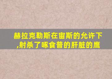 赫拉克勒斯在宙斯的允许下,射杀了啄食普的肝脏的鹰