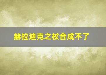 赫拉迪克之杖合成不了