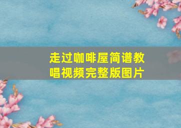 走过咖啡屋简谱教唱视频完整版图片