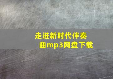 走进新时代伴奏曲mp3网盘下载